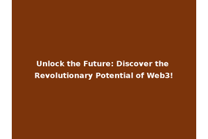 Unlock the Future: Discover the Revolutionary Potential of Web3!