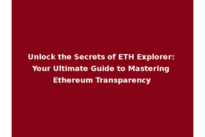 Unlock the Secrets of ETH Explorer: Your Ultimate Guide to Mastering Ethereum Transparency