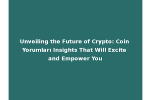 Unveiling the Future of Crypto: Coin Yorumları Insights That Will Excite and Empower You