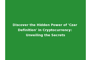 Discover the Hidden Power of 'Czar Definition' in Cryptocurrency: Unveiling the Secrets