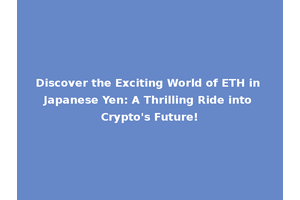 Discover the Exciting World of ETH in Japanese Yen: A Thrilling Ride into Crypto's Future!