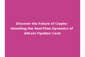 Discover the Future of Crypto: Unveiling the Real-Time Dynamics of Altcoin Fiyatları Canlı