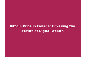 Bitcoin Price in Canada: Unveiling the Future of Digital Wealth