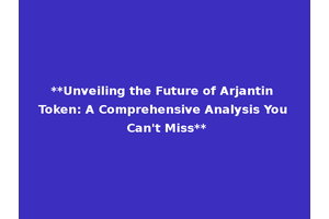 **Unveiling the Future of Arjantin Token: A Comprehensive Analysis You Can't Miss**