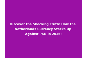 Discover the Shocking Truth: How the Netherlands Currency Stacks Up Against PKR in 2026!