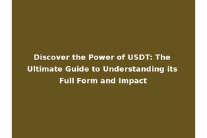 Discover the Power of USDT: The Ultimate Guide to Understanding its Full Form and Impact