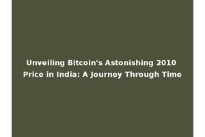 Unveiling Bitcoin's Astonishing 2010 Price in India: A Journey Through Time