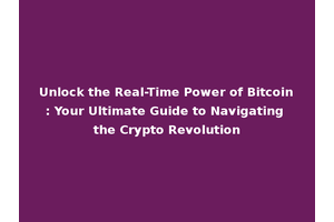 Unlock the Real-Time Power of Bitcoin: Your Ultimate Guide to Navigating the Crypto Revolution