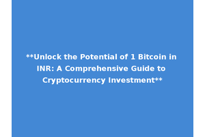 **Unlock the Potential of 1 Bitcoin in INR: A Comprehensive Guide to Cryptocurrency Investment**