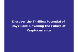 Discover the Thrilling Potential of Onyx Coin: Unveiling the Future of Cryptocurrency