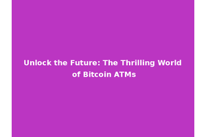 Unlock the Future: The Thrilling World of Bitcoin ATMs