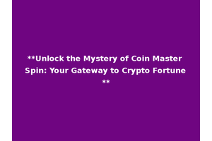 **Unlock the Mystery of Coin Master Spin: Your Gateway to Crypto Fortune**