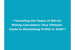 **Unveiling the Power of Bitcoin Mining Calculators: Your Ultimate Guide to Maximizing Profits in 2026**