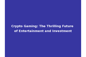 Crypto Gaming: The Thrilling Future of Entertainment and Investment