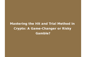 Mastering the Hit and Trial Method in Crypto: A Game-Changer or Risky Gamble?