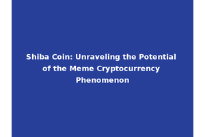 Shiba Coin: Unraveling the Potential of the Meme Cryptocurrency Phenomenon