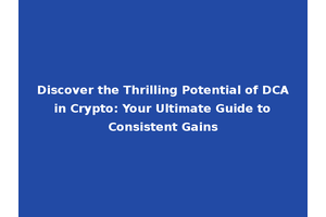 Discover the Thrilling Potential of DCA in Crypto: Your Ultimate Guide to Consistent Gains