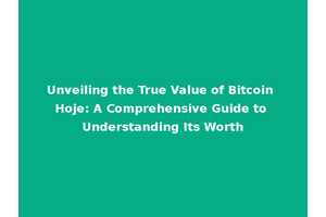 Unveiling the True Value of Bitcoin Hoje: A Comprehensive Guide to Understanding Its Worth