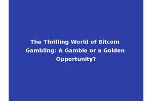 The Thrilling World of Bitcoin Gambling: A Gamble or a Golden Opportunity?