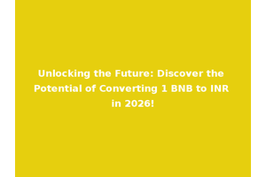 Unlocking the Future: Discover the Potential of Converting 1 BNB to INR in 2026!
