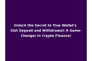 Unlock the Secret to True Wallet's Slot Deposit and Withdrawal: A Game-Changer in Crypto Finance!