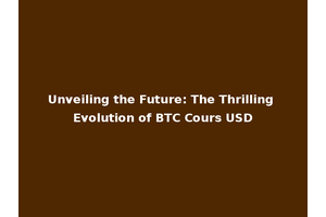 Unveiling the Future: The Thrilling Evolution of BTC Cours USD