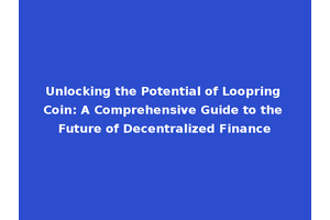 Unlocking the Potential of Loopring Coin: A Comprehensive Guide to the Future of Decentralized Finance