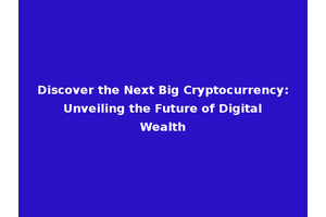 Discover the Next Big Cryptocurrency: Unveiling the Future of Digital Wealth