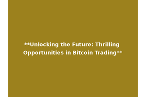 **Unlocking the Future: Thrilling Opportunities in Bitcoin Trading**