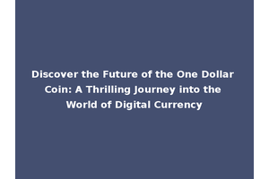 Discover the Future of the One Dollar Coin: A Thrilling Journey into the World of Digital Currency