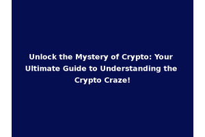 Unlock the Mystery of Crypto: Your Ultimate Guide to Understanding the Crypto Craze!