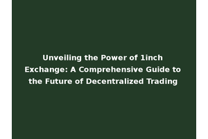Unveiling the Power of 1inch Exchange: A Comprehensive Guide to the Future of Decentralized Trading