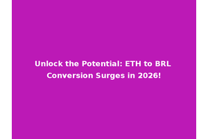Unlock the Potential: ETH to BRL Conversion Surges in 2026!