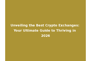 Unveiling the Best Crypto Exchanges: Your Ultimate Guide to Thriving in 2026