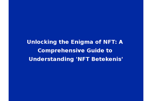 Unlocking the Enigma of NFT: A Comprehensive Guide to Understanding 'NFT Betekenis'