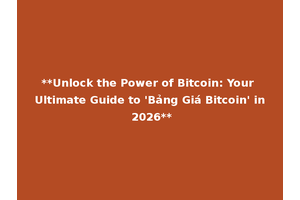 **Unlock the Power of Bitcoin: Your Ultimate Guide to 'Bảng Giá Bitcoin' in 2026**