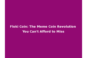 Floki Coin: The Meme Coin Revolution You Can't Afford to Miss