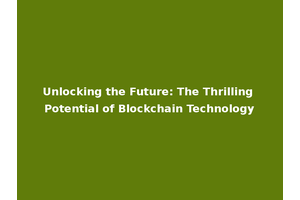 Unlocking the Future: The Thrilling Potential of Blockchain Technology