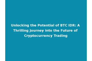 Unlocking the Potential of BTC IDR: A Thrilling Journey into the Future of Cryptocurrency Trading
