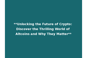 **Unlocking the Future of Crypto: Discover the Thrilling World of Altcoins and Why They Matter**