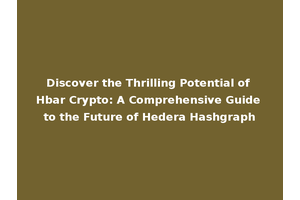 Discover the Thrilling Potential of Hbar Crypto: A Comprehensive Guide to the Future of Hedera Hashgraph