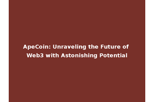 ApeCoin: Unraveling the Future of Web3 with Astonishing Potential