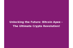 Unlocking the Future: Bitcoin Apex - The Ultimate Crypto Revolution!