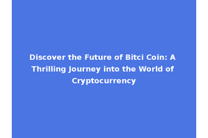Discover the Future of Bitci Coin: A Thrilling Journey into the World of Cryptocurrency