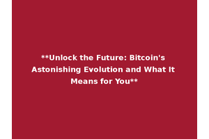 **Unlock the Future: Bitcoin's Astonishing Evolution and What It Means for You**