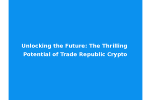 Unlocking the Future: The Thrilling Potential of Trade Republic Crypto