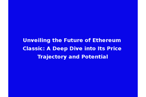 Unveiling the Future of Ethereum Classic: A Deep Dive into Its Price Trajectory and Potential