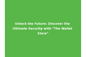 Unlock the Future: Discover the Ultimate Security with "The Wallet Store"