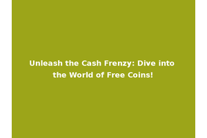 Unleash the Cash Frenzy: Dive into the World of Free Coins!