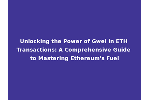 Unlocking the Power of Gwei in ETH Transactions: A Comprehensive Guide to Mastering Ethereum's Fuel